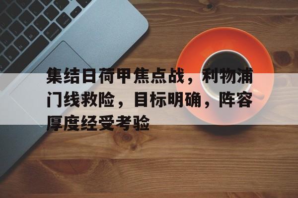 集结日荷甲焦点战，利物浦门线救险，目标明确，阵容厚度经受考验的简单介绍-米兰娱乐
